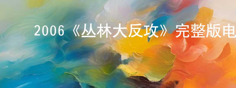 戴蕊蕊的动漫综艺大全,2006《丛林大反攻》完整版电影/在线观看/百度云-美剧天堂